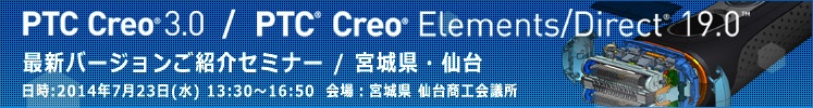 PTC Creo 3.0, Creo Elements/Direct 19.0 最新バージョンご紹介セミナー( 宮城県仙台 )
